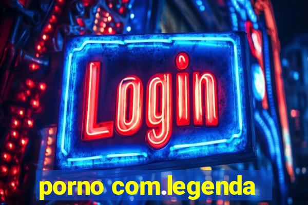 porno com.legenda